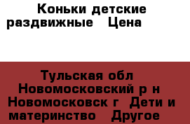 Коньки детские раздвижные › Цена ­ 1 200 - Тульская обл., Новомосковский р-н, Новомосковск г. Дети и материнство » Другое   